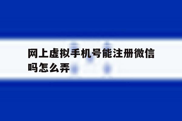 网上虚拟手机号能注册微信吗怎么弄