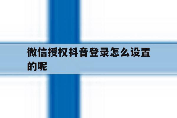 微信授权抖音登录怎么设置的呢
