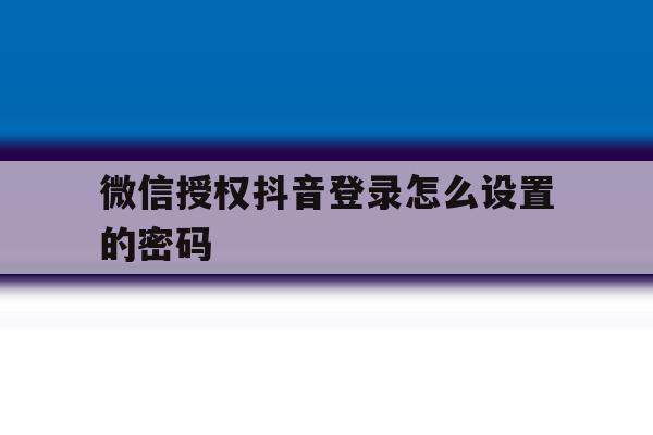 微信授权抖音登录怎么设置的密码