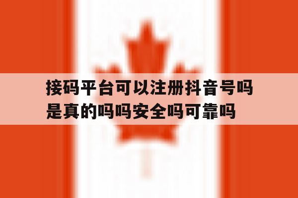接码平台可以注册抖音号吗是真的吗吗安全吗可靠吗的简单介绍