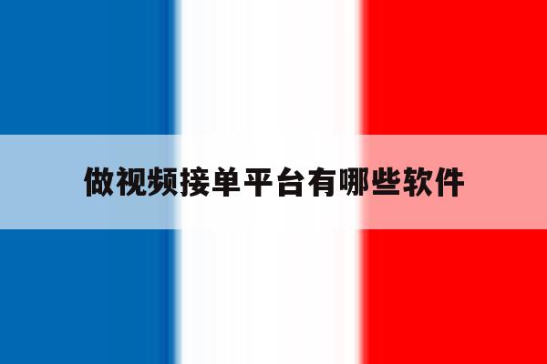 做视频接单平台有哪些软件 做视频接单平台有哪些软件