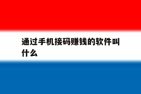 通过手机接码赚钱的软件叫什么 通过手机接码赚钱的软件叫什么