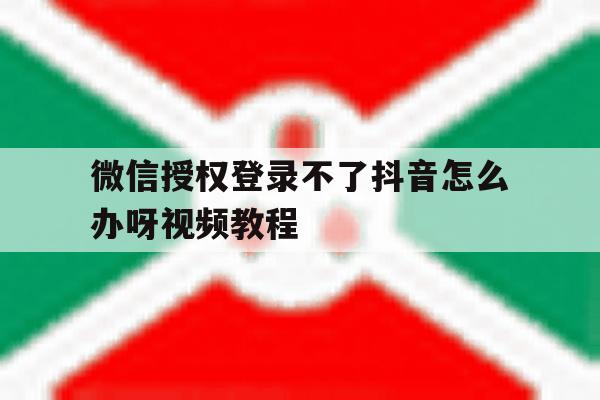 微信授权登录不了抖音怎么办呀视频教程