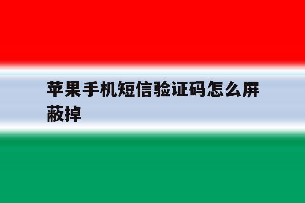 苹果手机短信验证码怎么屏蔽掉 苹果手机短信验证码怎么屏蔽掉