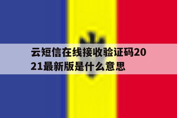 云短信在线接收验证码2021最新版是什么意思 云短信在线接收验证码2021最新版是什么意思