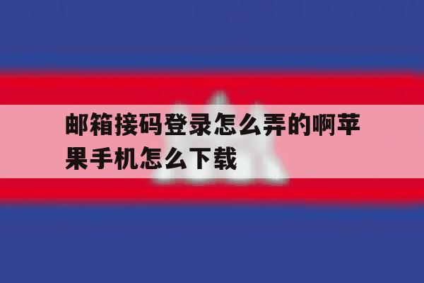 包含邮箱接码登录怎么弄的啊苹果手机怎么下载的词条