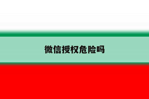 微信授权危险吗 微信授权危险吗