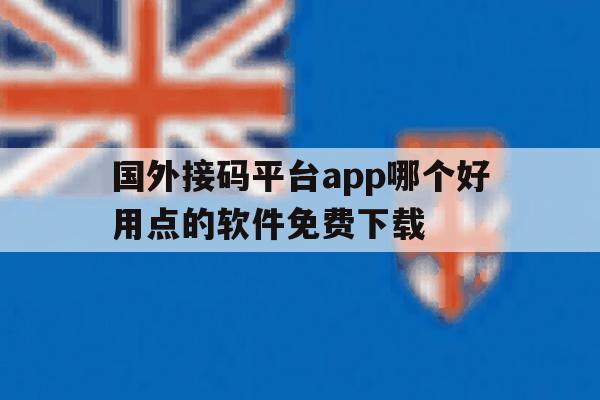 国外接码平台app哪个好用点的软件免费下载 国外接码平台app哪个好用点的软件免费下载