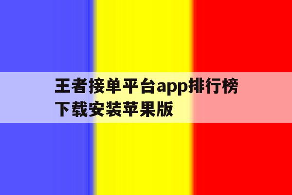 关于王者接单平台app排行榜下载安装苹果版的信息 关于王者接单平台app排行榜下载安装苹果版的信息