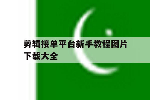 剪辑接单平台新手教程图片下载大全 剪辑接单平台新手教程图片下载大全
