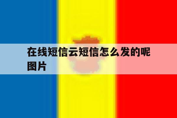 在线短信云短信怎么发的呢图片 在线短信云短信怎么发的呢图片