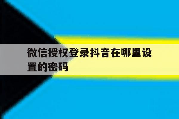 微信授权登录抖音在哪里设置的密码