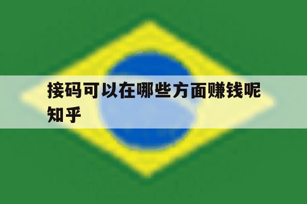 接码可以在哪些方面赚钱呢知乎的简单介绍 接码可以在哪些方面赚钱呢知乎的简单介绍