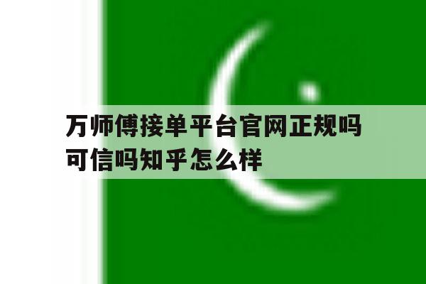 万师傅接单平台官网正规吗可信吗知乎怎么样的简单介绍 万师傅接单平台官网正规吗可信吗知乎怎么样的简单介绍