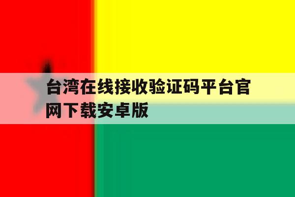 包含台湾在线接收验证码平台官网下载安卓版的词条 包含台湾在线接收验证码平台官网下载安卓版的词条
