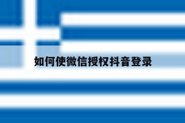 如何使微信授权抖音登录