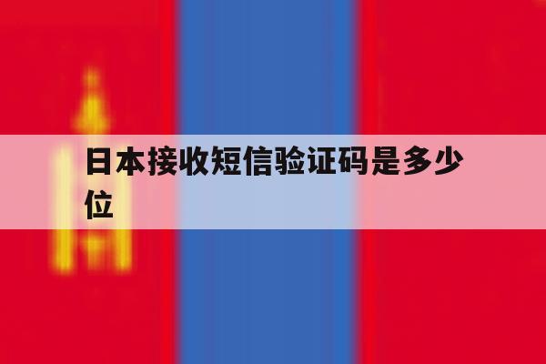 日本接收短信验证码是多少位 日本接收短信验证码是多少位