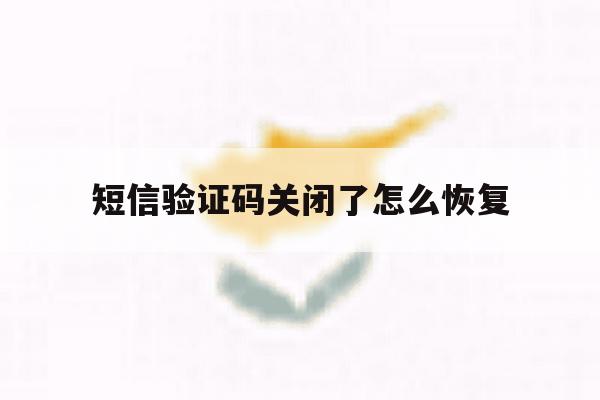 短信验证码关闭了怎么恢复 短信验证码关闭了怎么恢复