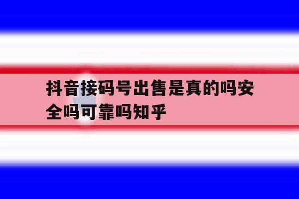 关于抖音接码号出售是真的吗安全吗可靠吗知乎的信息 关于抖音接码号出售是真的吗安全吗可靠吗知乎的信息