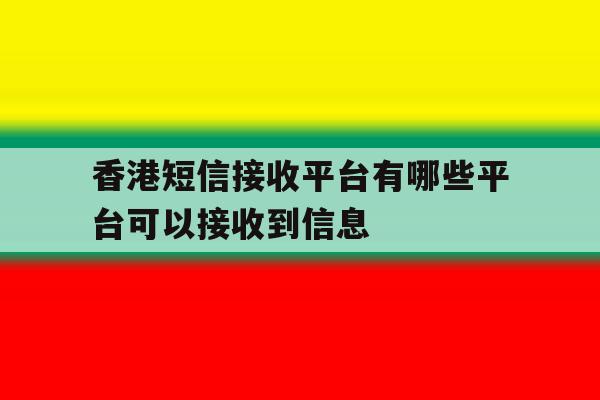 香港短信接收平台有哪些平台可以接收到信息 香港短信接收平台有哪些平台可以接收到信息