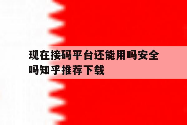 包含现在接码平台还能用吗安全吗知乎推荐下载的词条 包含现在接码平台还能用吗安全吗知乎推荐下载的词条