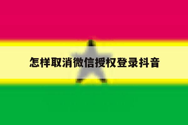 怎样取消微信授权登录抖音 怎样取消微信授权登录抖音