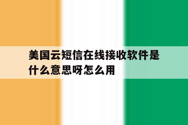 美国云短信在线接收软件是什么意思呀怎么用 美国云短信在线接收软件是什么意思呀怎么用