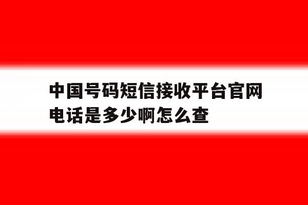 包含中国号码短信接收平台官网电话是多少啊怎么查的词条 包含中国号码短信接收平台官网电话是多少啊怎么查的词条