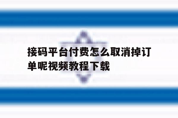 接码平台付费怎么取消掉订单呢视频教程下载的简单介绍 接码平台付费怎么取消掉订单呢视频教程下载的简单介绍