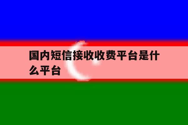 国内短信接收收费平台是什么平台 国内短信接收收费平台是什么平台
