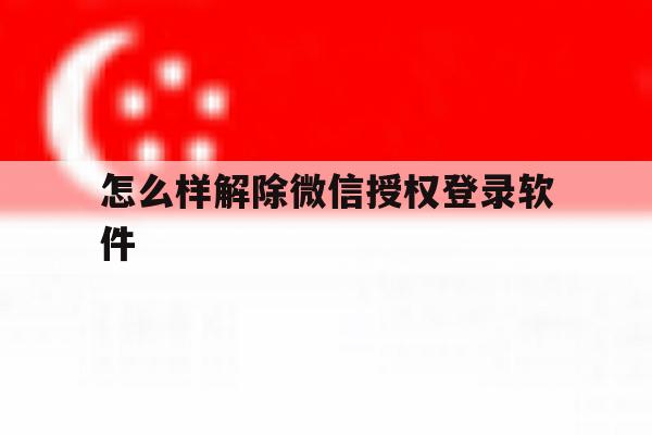 怎么样解除微信授权登录软件 怎么样解除微信授权登录软件