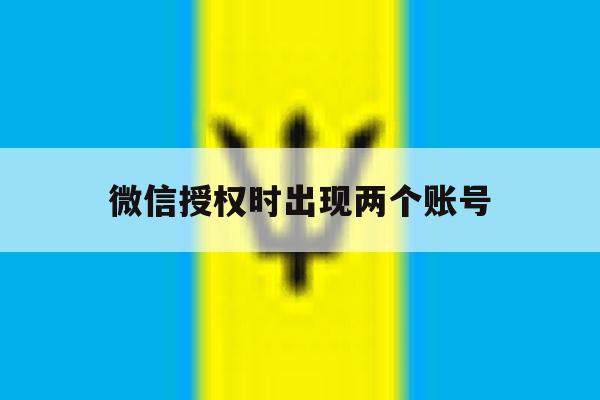 微信授权时出现两个账号 微信授权时出现两个账号