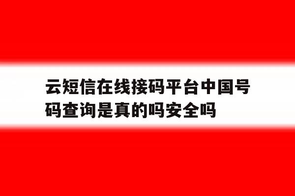 云短信在线接码平台中国号码查询是真的吗安全吗的简单介绍 云短信在线接码平台中国号码查询是真的吗安全吗的简单介绍