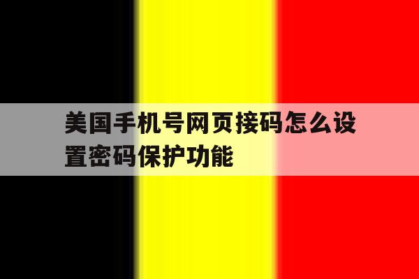 美国手机号网页接码怎么设置密码保护功能的简单介绍 美国手机号网页接码怎么设置密码保护功能的简单介绍