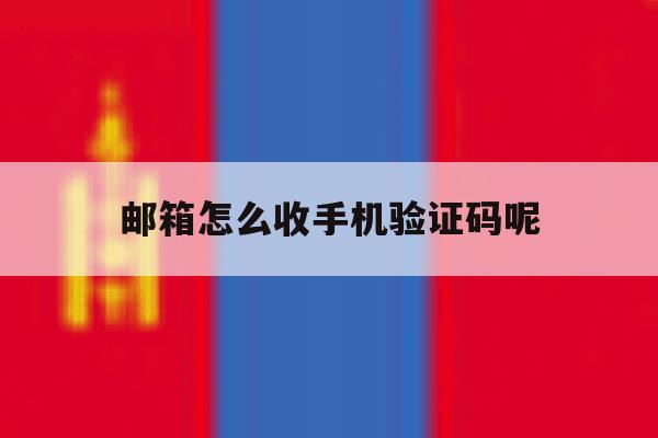邮箱怎么收手机验证码呢 邮箱怎么收手机验证码呢
