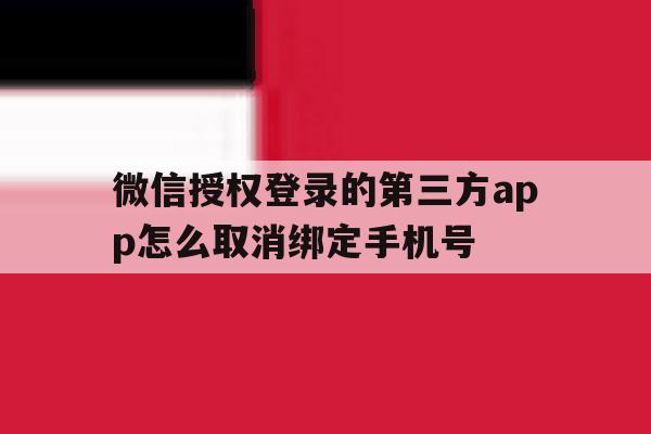 微信授权登录的第三方app怎么取消绑定手机号
