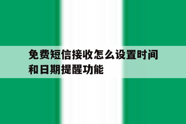 免费短信接收怎么设置时间和日期提醒功能 免费短信接收怎么设置时间和日期提醒功能