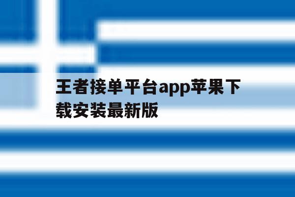 王者接单平台app苹果下载安装最新版 王者接单平台app苹果下载安装最新版