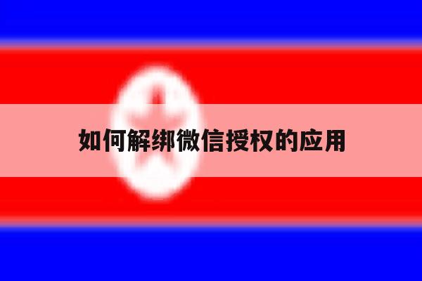 如何解绑微信授权的应用 如何解绑微信授权的应用