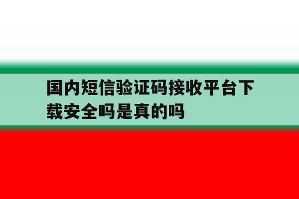 国内短信验证码接收平台下载安全吗是真的吗的简单介绍 国内短信验证码接收平台下载安全吗是真的吗的简单介绍
