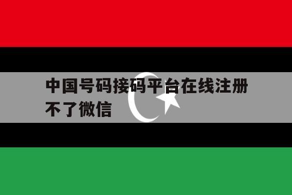中国号码接码平台在线注册不了微信 中国号码接码平台在线注册不了微信