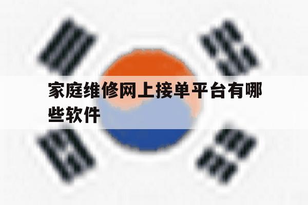 家庭维修网上接单平台有哪些软件 家庭维修网上接单平台有哪些软件