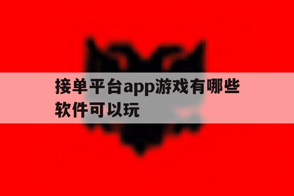 接单平台app游戏有哪些软件可以玩 接单平台app游戏有哪些软件可以玩