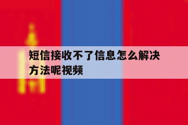 短信接收不了信息怎么解决方法呢视频 短信接收不了信息怎么解决方法呢视频