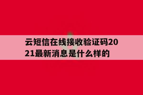 包含云短信在线接收验证码2021最新消息是什么样的的词条 包含云短信在线接收验证码2021最新消息是什么样的的词条