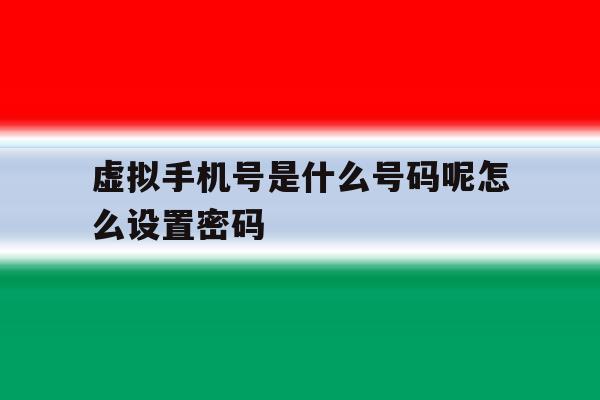 包含虚拟手机号是什么号码呢怎么设置密码的词条 包含虚拟手机号是什么号码呢怎么设置密码的词条