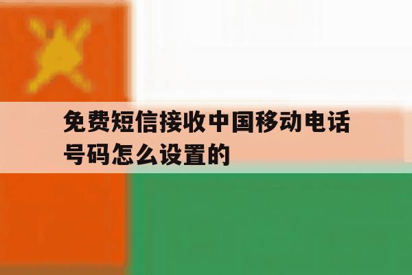 免费短信接收中国移动电话号码怎么设置的 免费短信接收中国移动电话号码怎么设置的