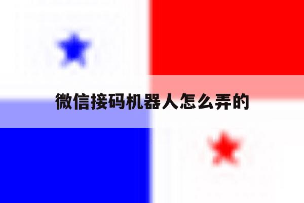 微信接码机器人怎么弄的 微信接码机器人怎么弄的