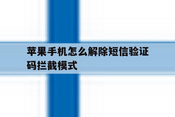 苹果手机怎么解除短信验证码拦截模式 苹果手机怎么解除短信验证码拦截模式