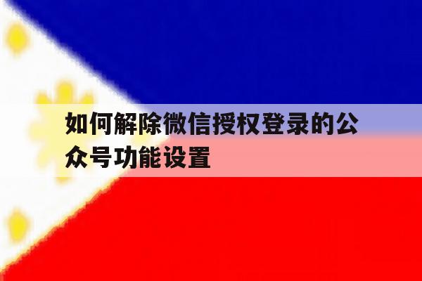 如何解除微信授权登录的公众号功能设置